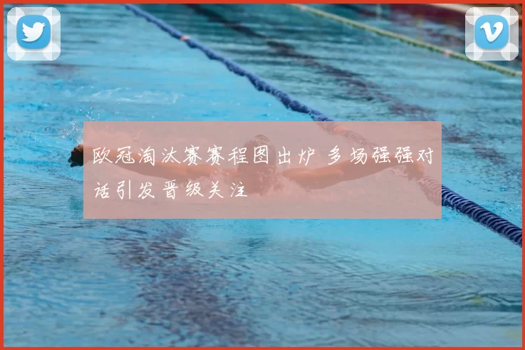 欧冠淘汰赛赛程图出炉 多场强强对话引发晋级关注