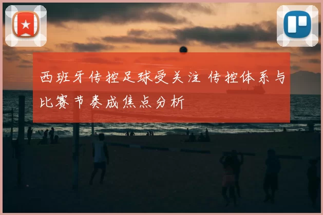 西班牙传控足球受关注 传控体系与比赛节奏成焦点分析