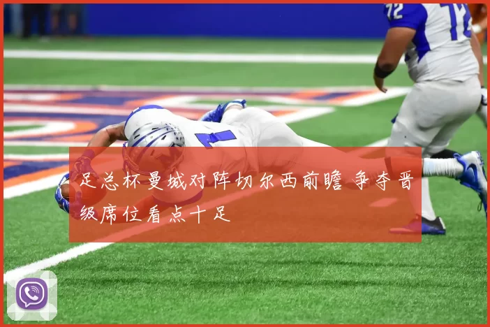 足总杯曼城对阵切尔西前瞻 争夺晋级席位看点十足