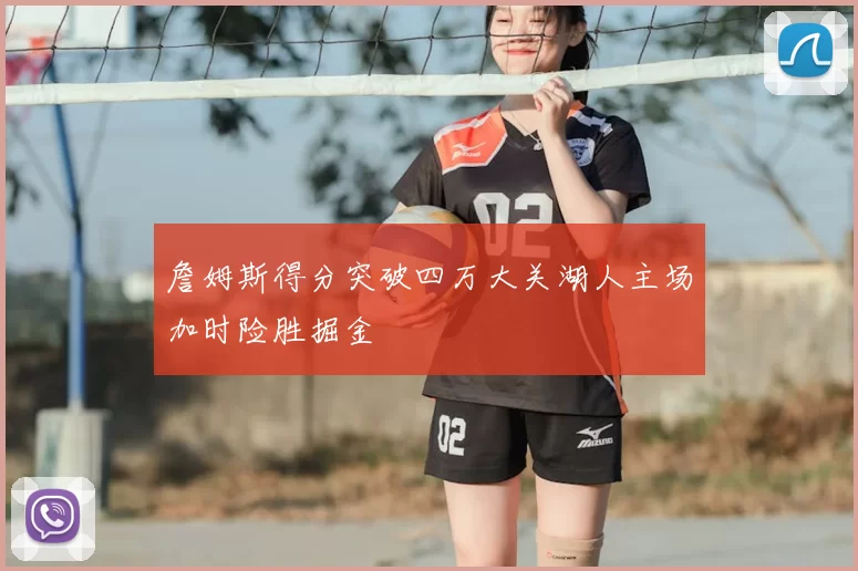 詹姆斯得分突破四万大关湖人主场加时险胜掘金