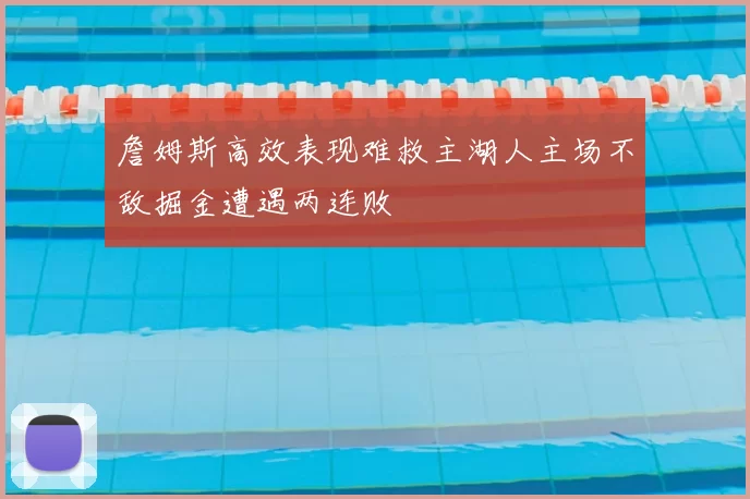 詹姆斯高效表现难救主湖人主场不敌掘金遭遇两连败