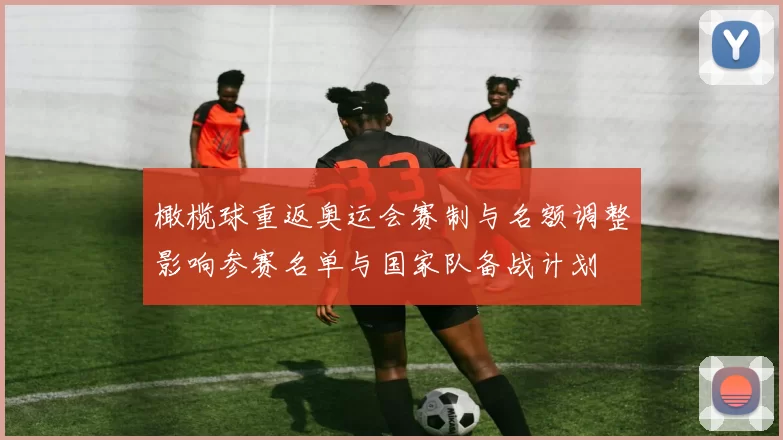 橄榄球重返奥运会赛制与名额调整影响参赛名单与国家队备战计划