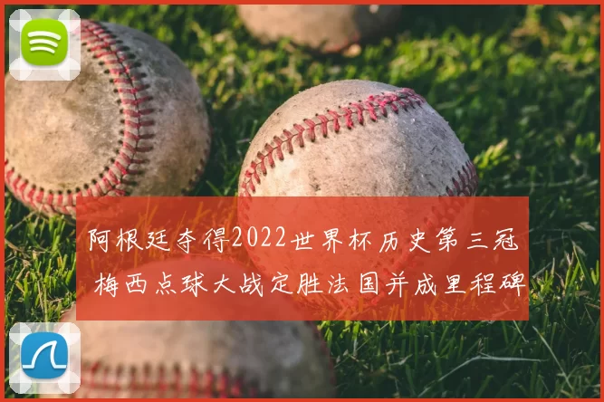 阿根廷夺得2022世界杯历史第三冠 梅西点球大战定胜法国并成里程碑