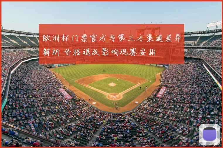 欧洲杯门票官方与第三方渠道差异解析 价格退改影响观赛安排