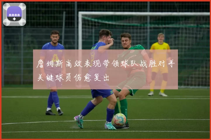 詹姆斯高效表现带领球队战胜对手关键球员伤愈复出