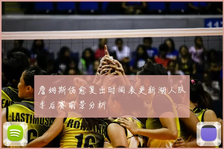 詹姆斯伤愈复出时间表更新湖人队季后赛前景分析