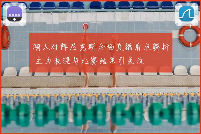 湖人对阵尼克斯全场直播看点解析 主力表现与比赛结果引关注