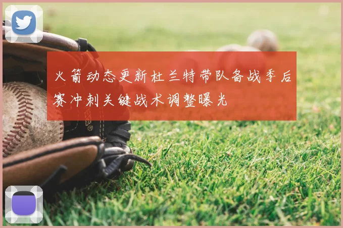 火箭动态更新杜兰特带队备战季后赛冲刺关键战术调整曝光