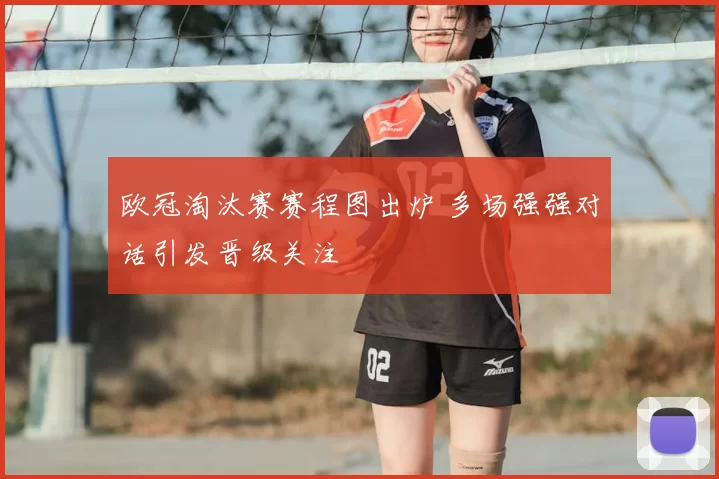 欧冠淘汰赛赛程图出炉 多场强强对话引发晋级关注