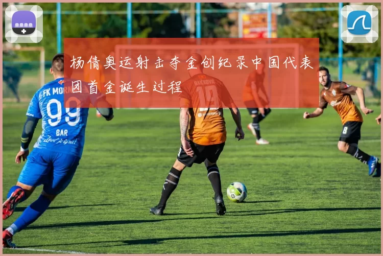 杨倩奥运射击夺金创纪录中国代表团首金诞生过程