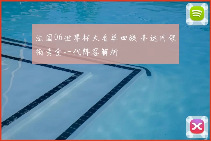 法国06世界杯大名单回顾 齐达内领衔黄金一代阵容解析