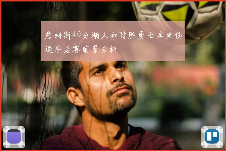 詹姆斯40分湖人加时胜勇士库里伤退季后赛前景分析