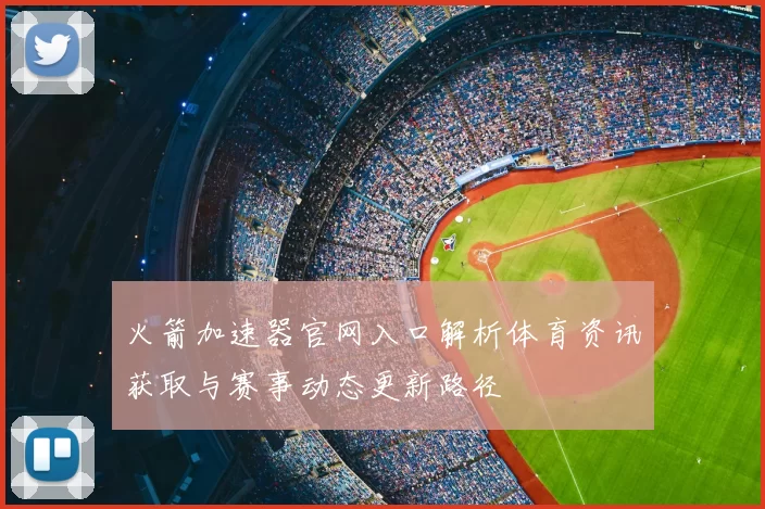 火箭加速器官网入口解析体育资讯获取与赛事动态更新路径