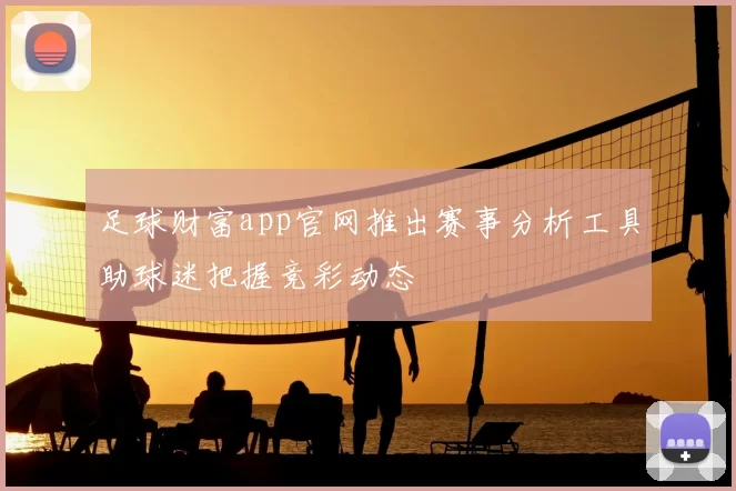足球财富app官网推出赛事分析工具助球迷把握竞彩动态