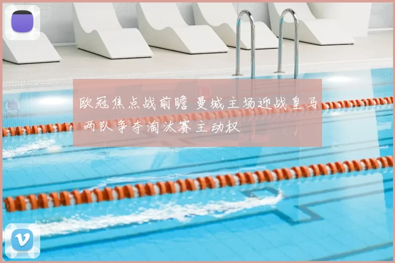 欧冠焦点战前瞻 曼城主场迎战皇马 两队争夺淘汰赛主动权