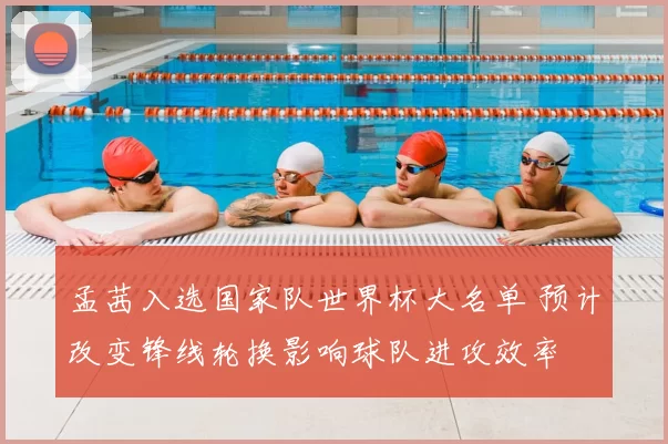 孟茜入选国家队世界杯大名单 预计改变锋线轮换影响球队进攻效率