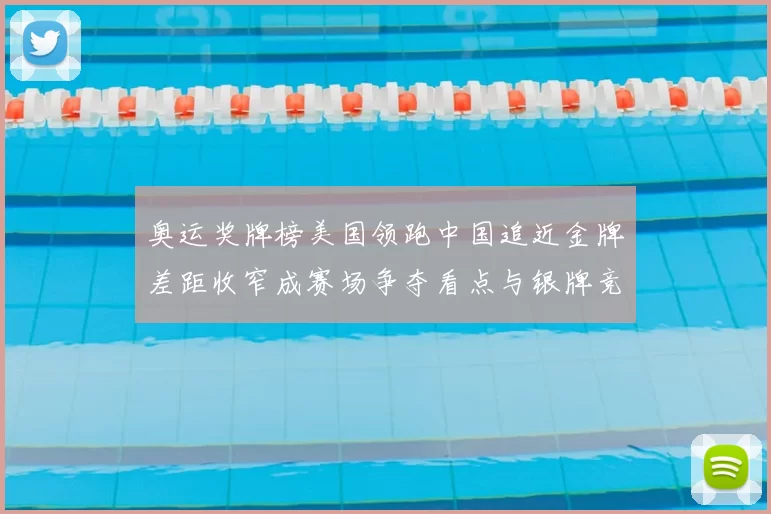 奥运奖牌榜美国领跑中国追近金牌差距收窄成赛场争夺看点与银牌竞争
