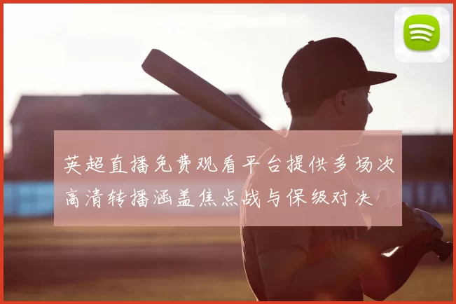 英超直播免费观看平台提供多场次高清转播涵盖焦点战与保级对决