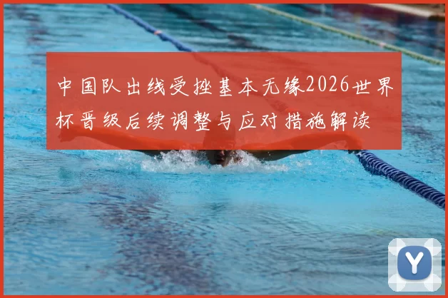 中国队出线受挫基本无缘2026世界杯晋级后续调整与应对措施解读