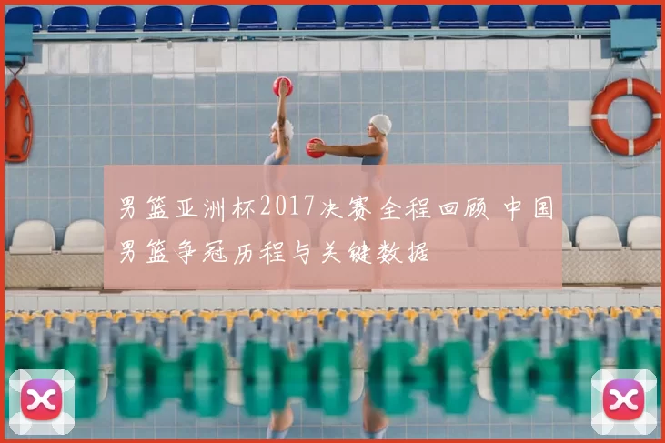 男篮亚洲杯2017决赛全程回顾 中国男篮争冠历程与关键数据