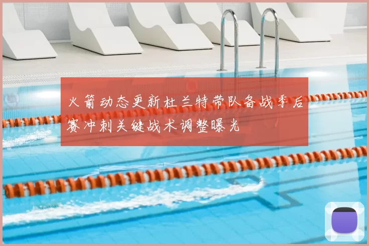 火箭动态更新杜兰特带队备战季后赛冲刺关键战术调整曝光