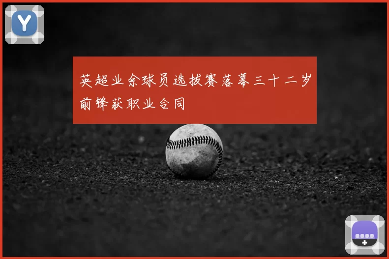 英超业余球员选拔赛落幕三十二岁前锋获职业合同